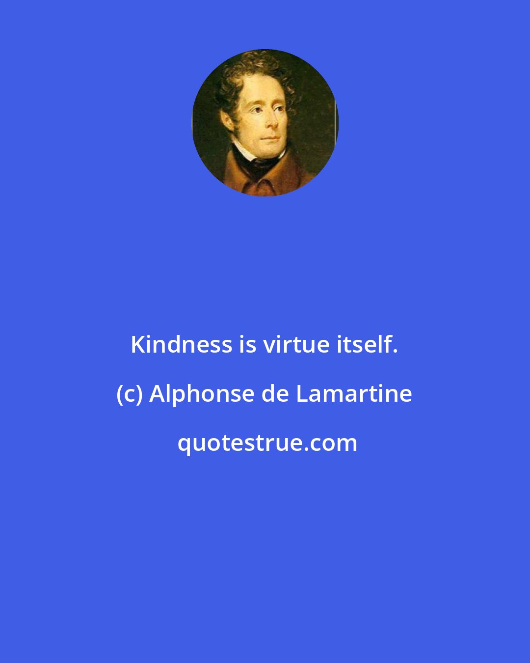 Alphonse de Lamartine: Kindness is virtue itself.