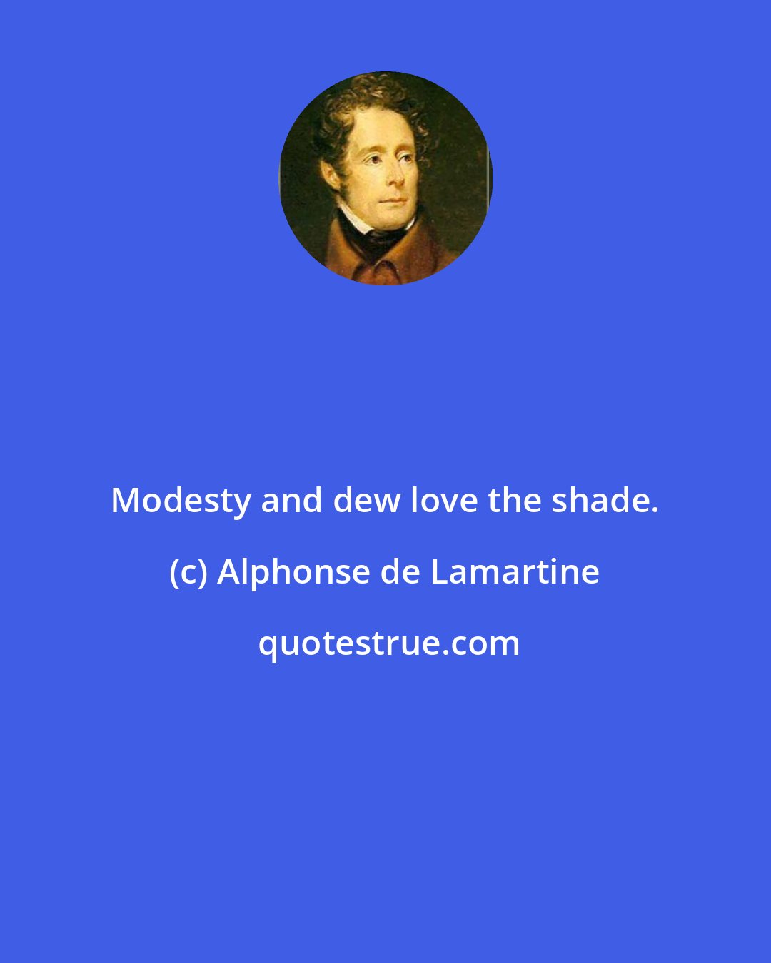 Alphonse de Lamartine: Modesty and dew love the shade.