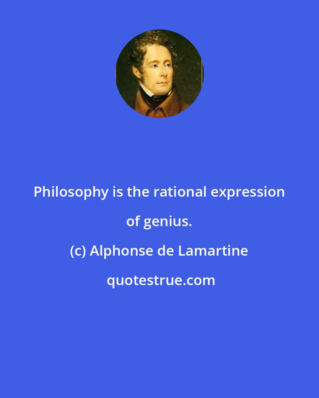 Alphonse de Lamartine: Philosophy is the rational expression of genius.