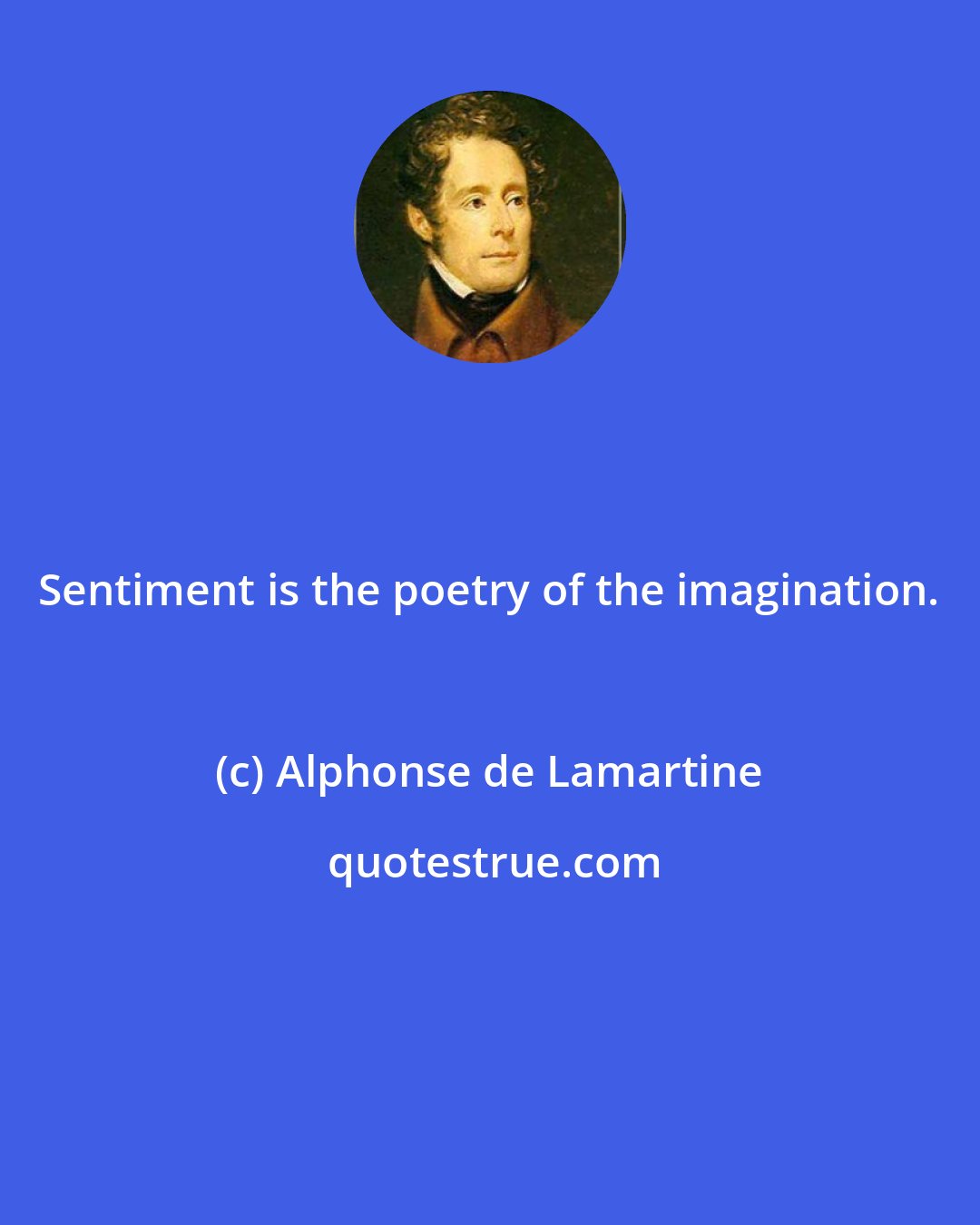 Alphonse de Lamartine: Sentiment is the poetry of the imagination.