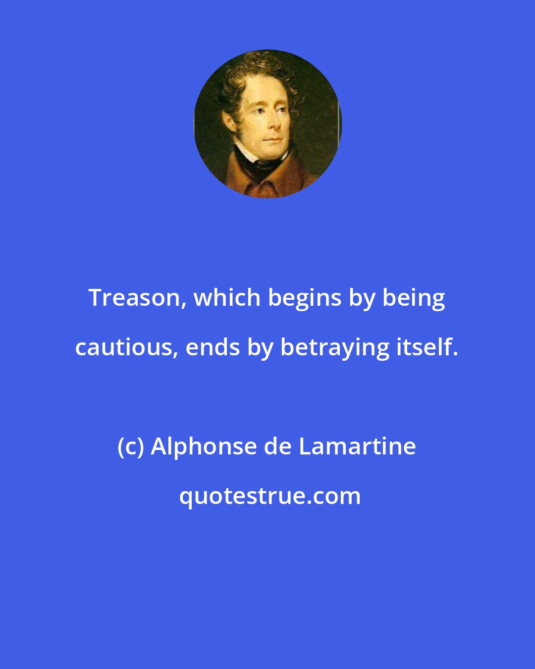 Alphonse de Lamartine: Treason, which begins by being cautious, ends by betraying itself.