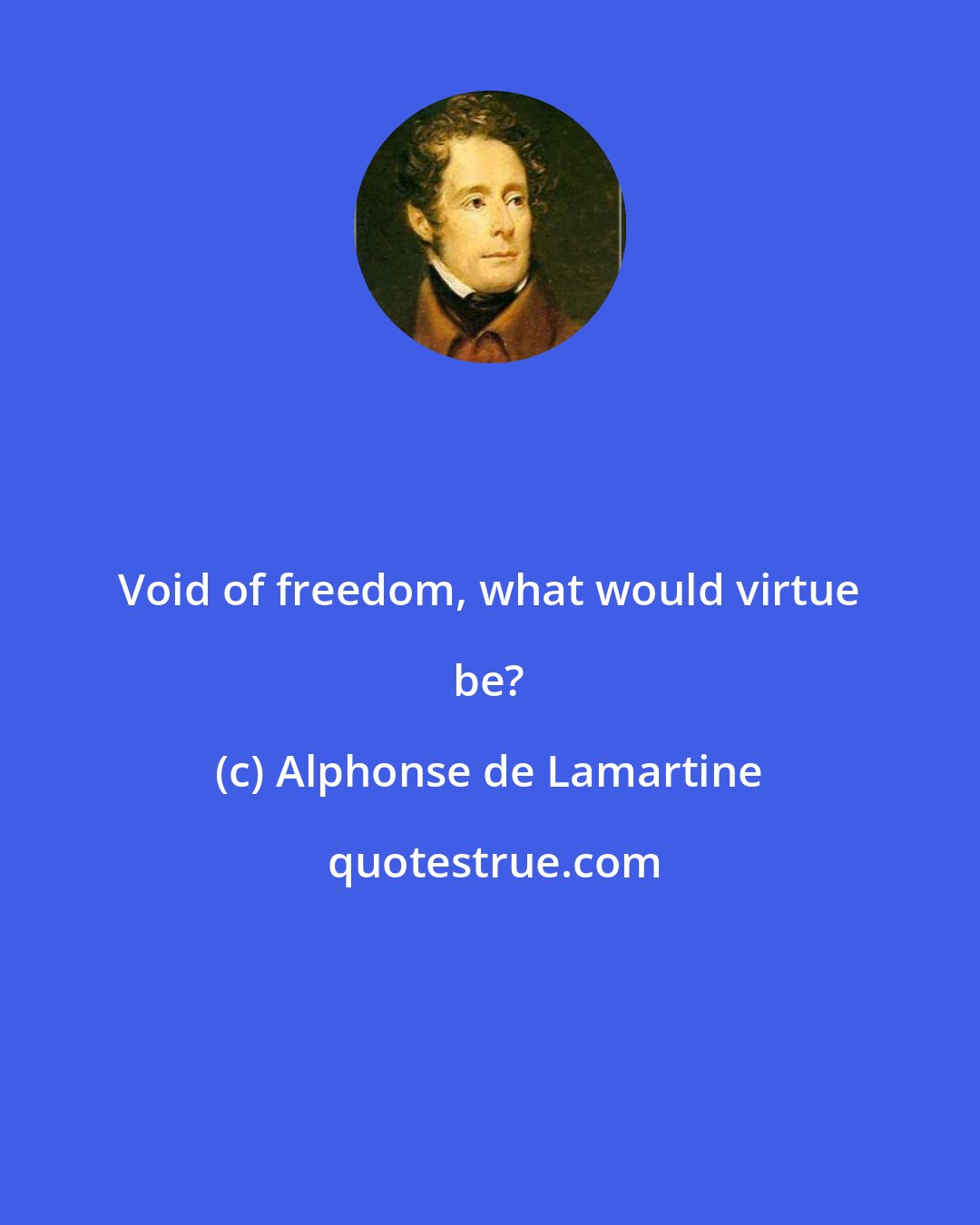 Alphonse de Lamartine: Void of freedom, what would virtue be?