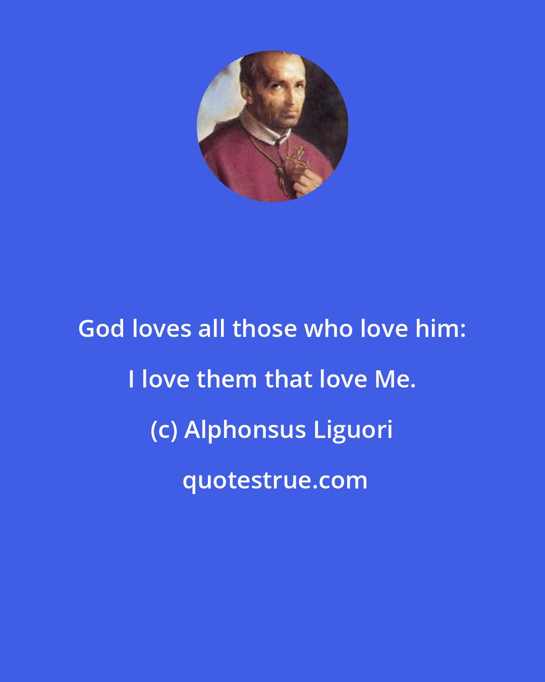 Alphonsus Liguori: God loves all those who love him: I love them that love Me.