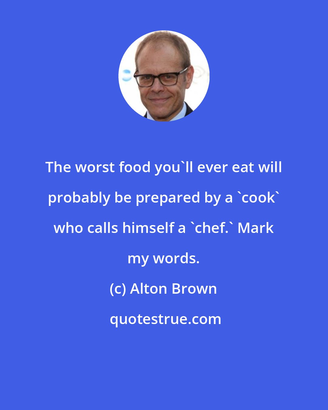 Alton Brown: The worst food you'll ever eat will probably be prepared by a 'cook' who calls himself a 'chef.' Mark my words.