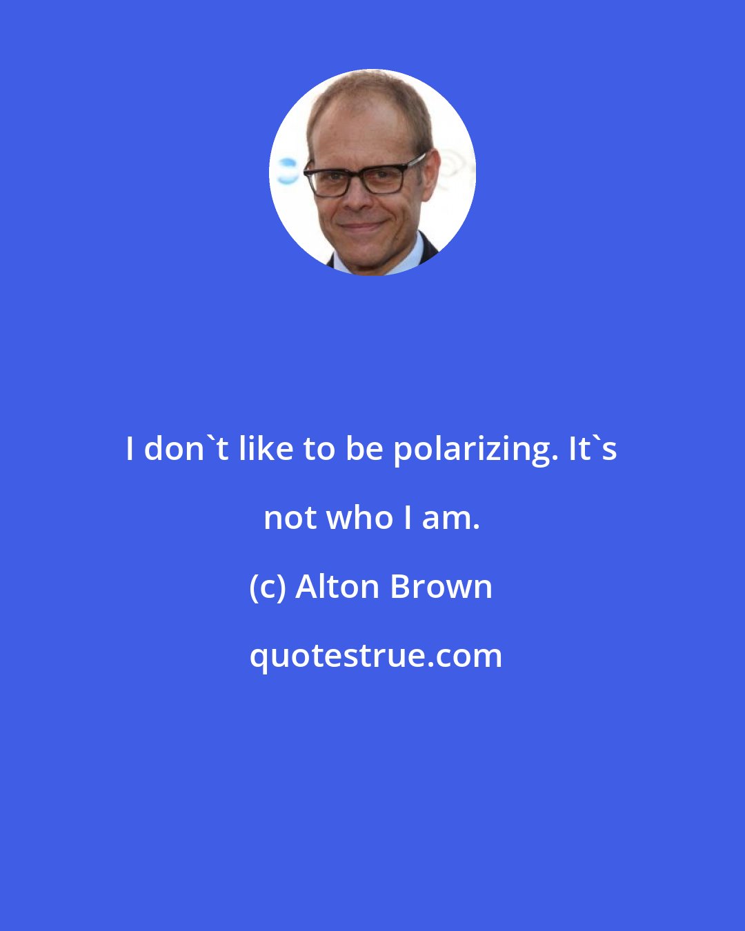 Alton Brown: I don't like to be polarizing. It's not who I am.