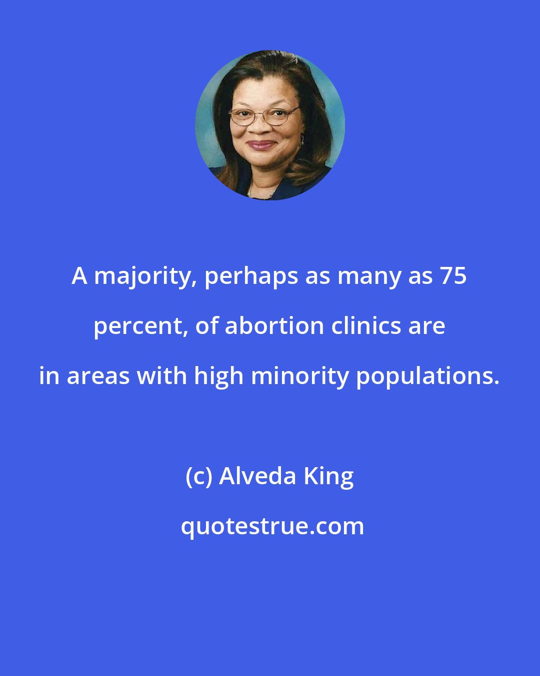 Alveda King: A majority, perhaps as many as 75 percent, of abortion clinics are in areas with high minority populations.