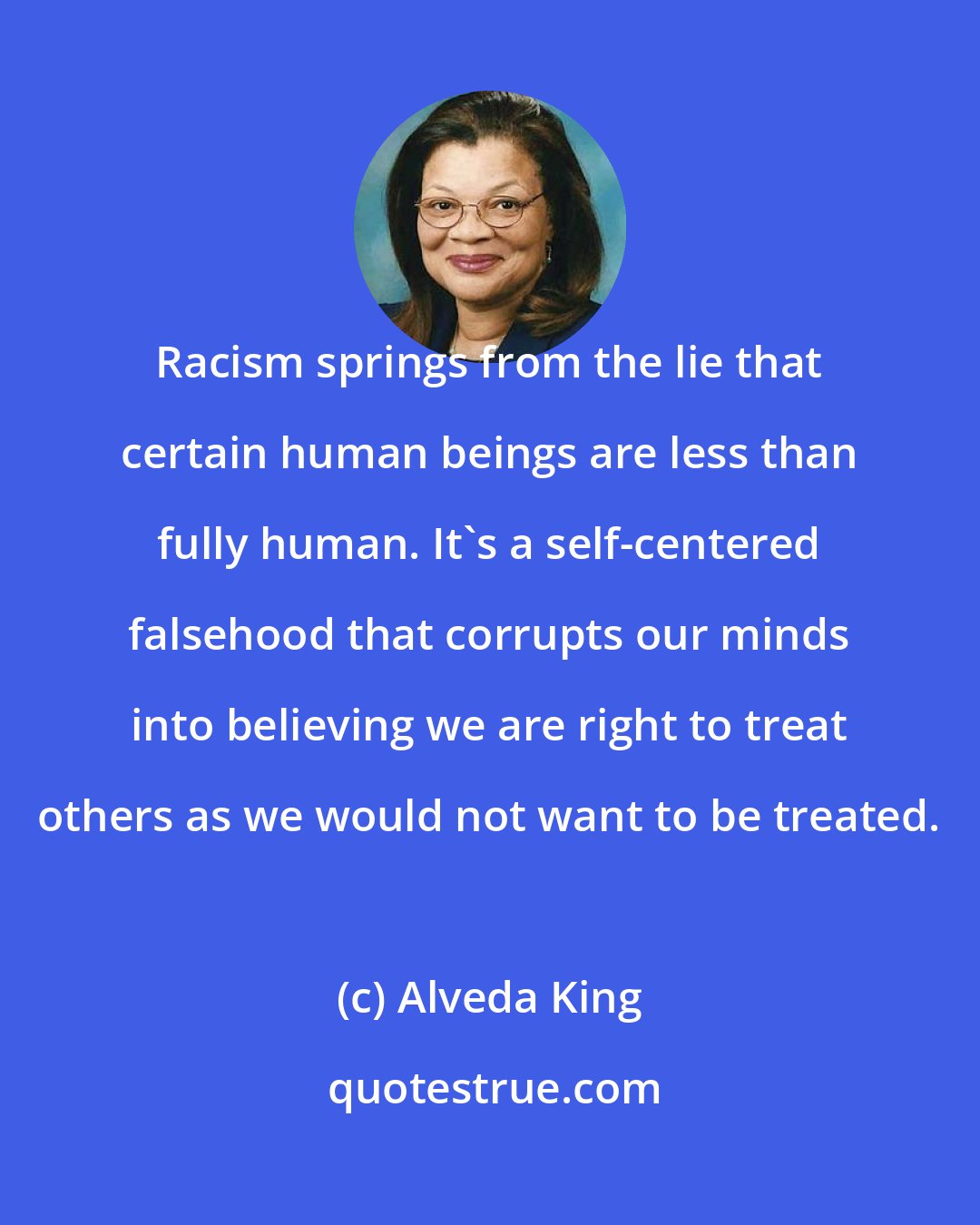 Alveda King: Racism springs from the lie that certain human beings are less than fully human. It's a self-centered falsehood that corrupts our minds into believing we are right to treat others as we would not want to be treated.