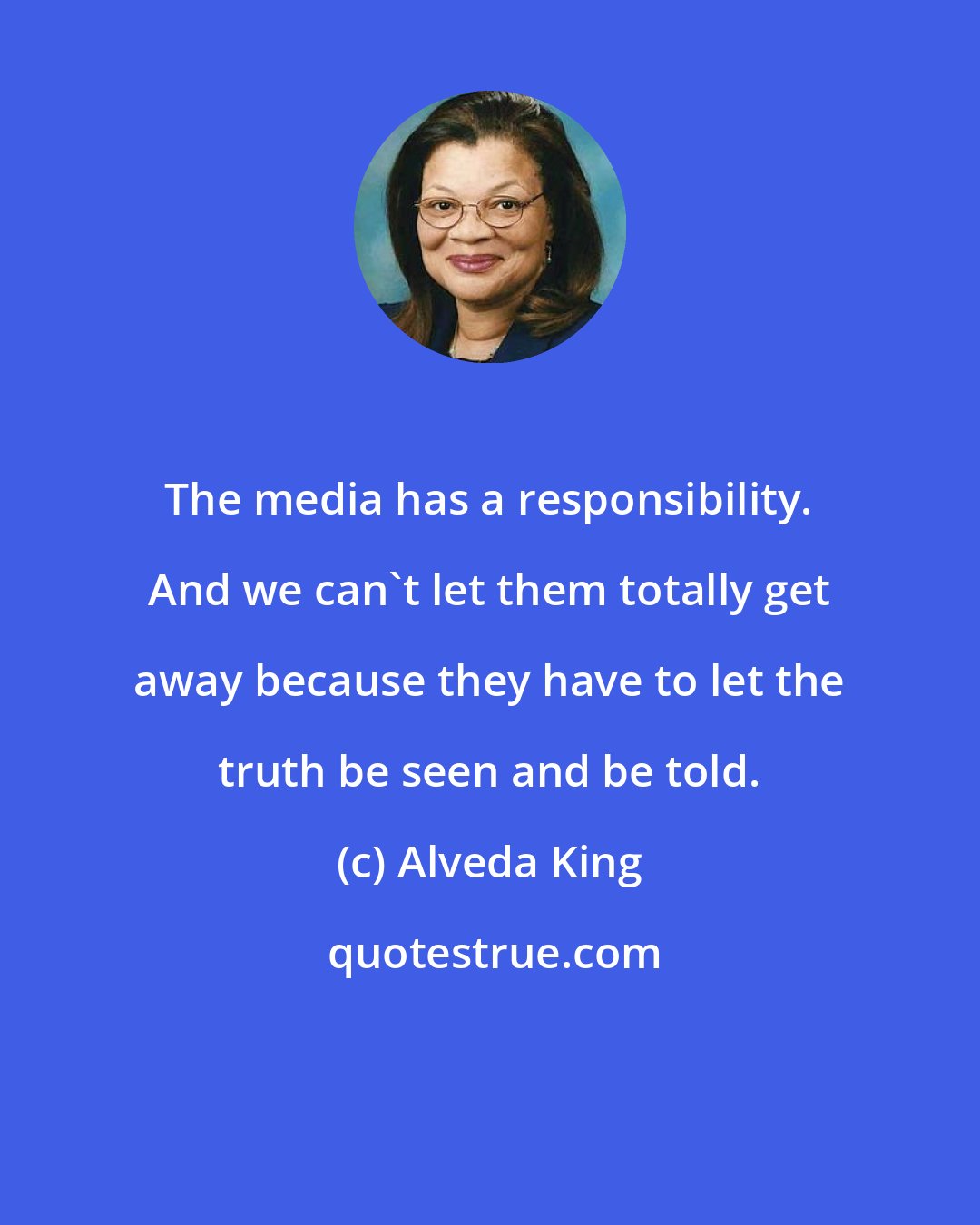 Alveda King: The media has a responsibility. And we can't let them totally get away because they have to let the truth be seen and be told.