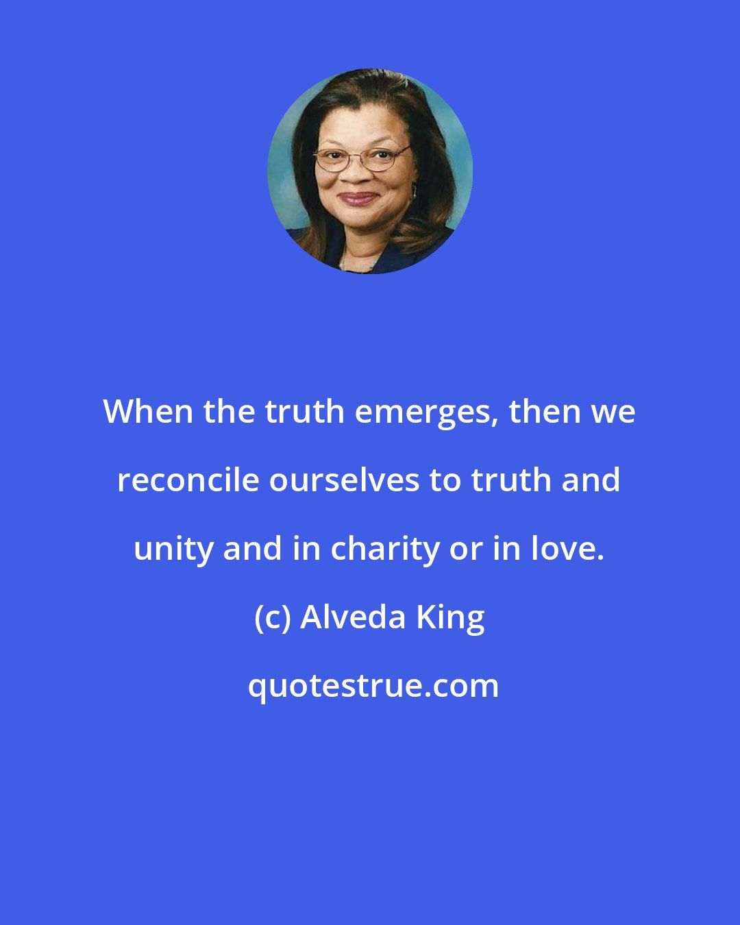 Alveda King: When the truth emerges, then we reconcile ourselves to truth and unity and in charity or in love.