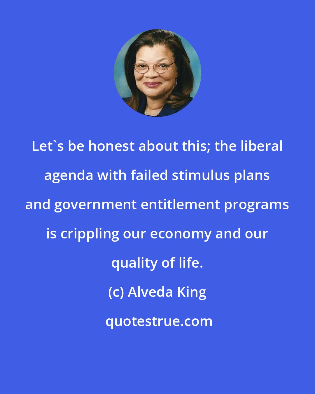 Alveda King: Let's be honest about this; the liberal agenda with failed stimulus plans and government entitlement programs is crippling our economy and our quality of life.