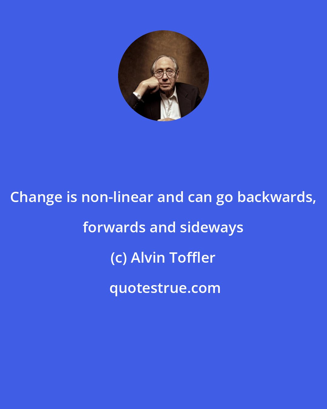 Alvin Toffler: Change is non-linear and can go backwards, forwards and sideways