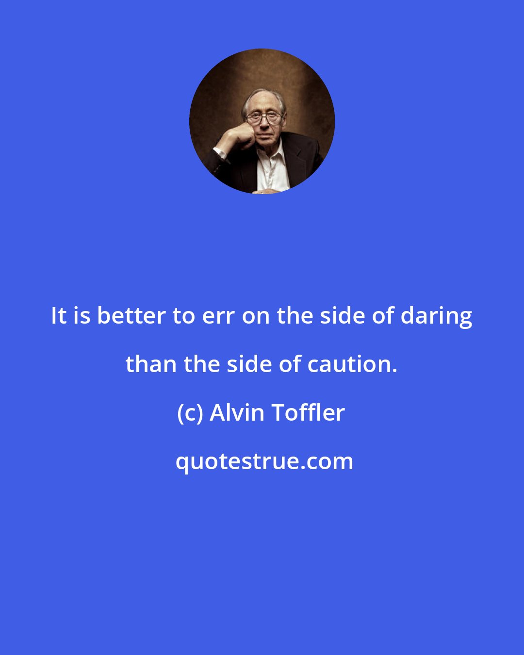 Alvin Toffler: It is better to err on the side of daring than the side of caution.