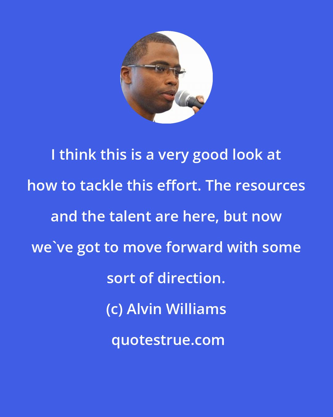 Alvin Williams: I think this is a very good look at how to tackle this effort. The resources and the talent are here, but now we've got to move forward with some sort of direction.