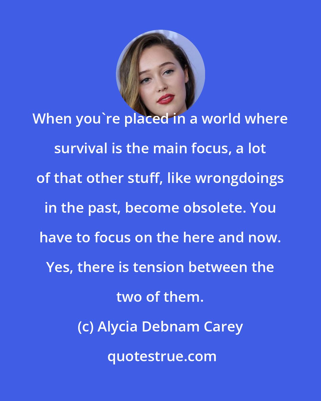 Alycia Debnam Carey: When you're placed in a world where survival is the main focus, a lot of that other stuff, like wrongdoings in the past, become obsolete. You have to focus on the here and now. Yes, there is tension between the two of them.