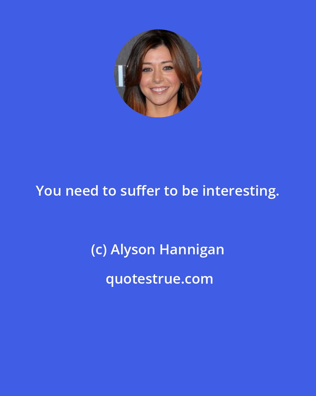 Alyson Hannigan: You need to suffer to be interesting.