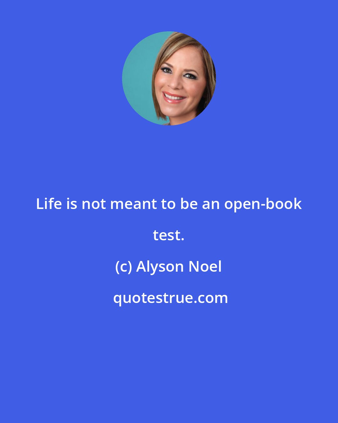 Alyson Noel: Life is not meant to be an open-book test.