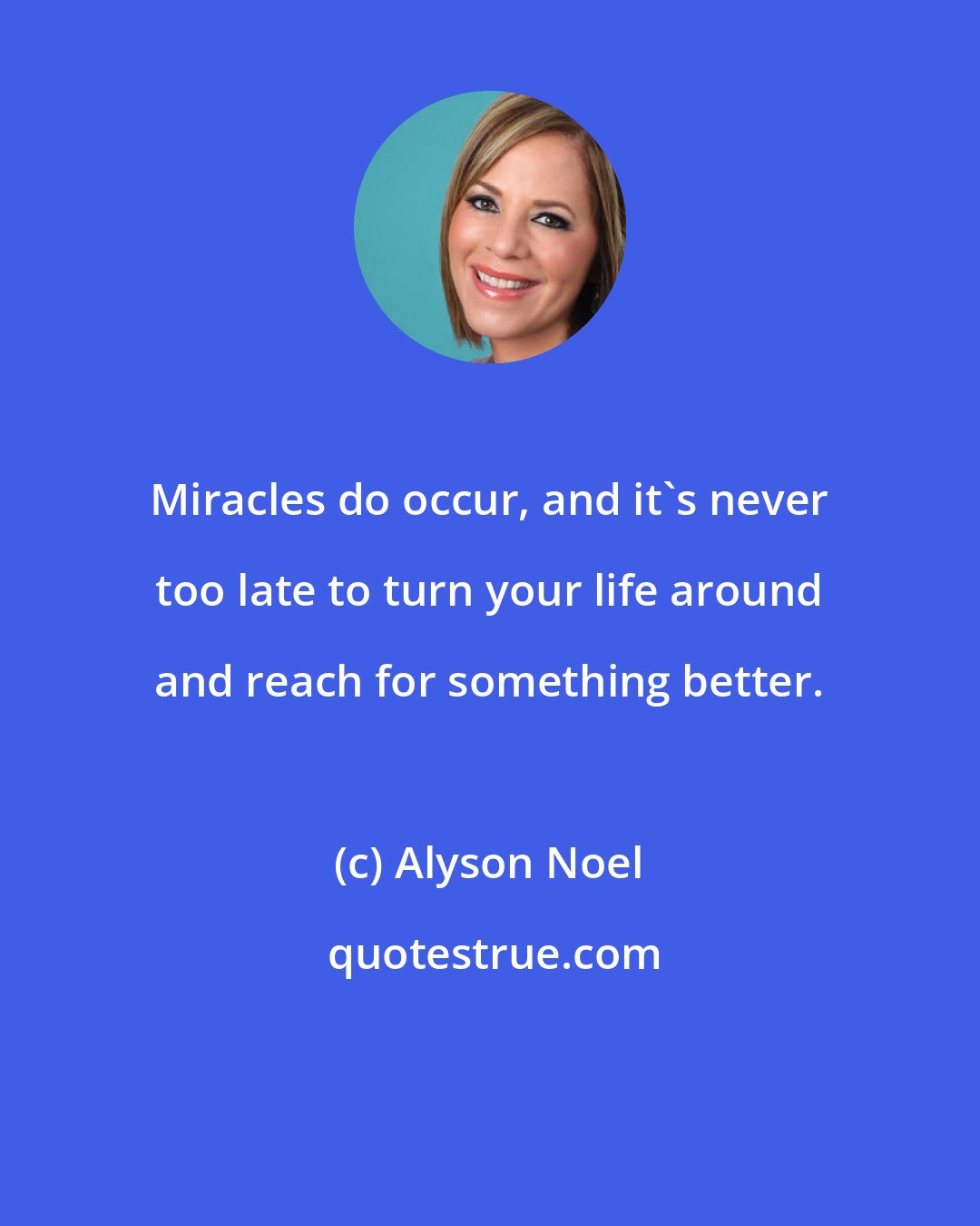 Alyson Noel: Miracles do occur, and it's never too late to turn your life around and reach for something better.