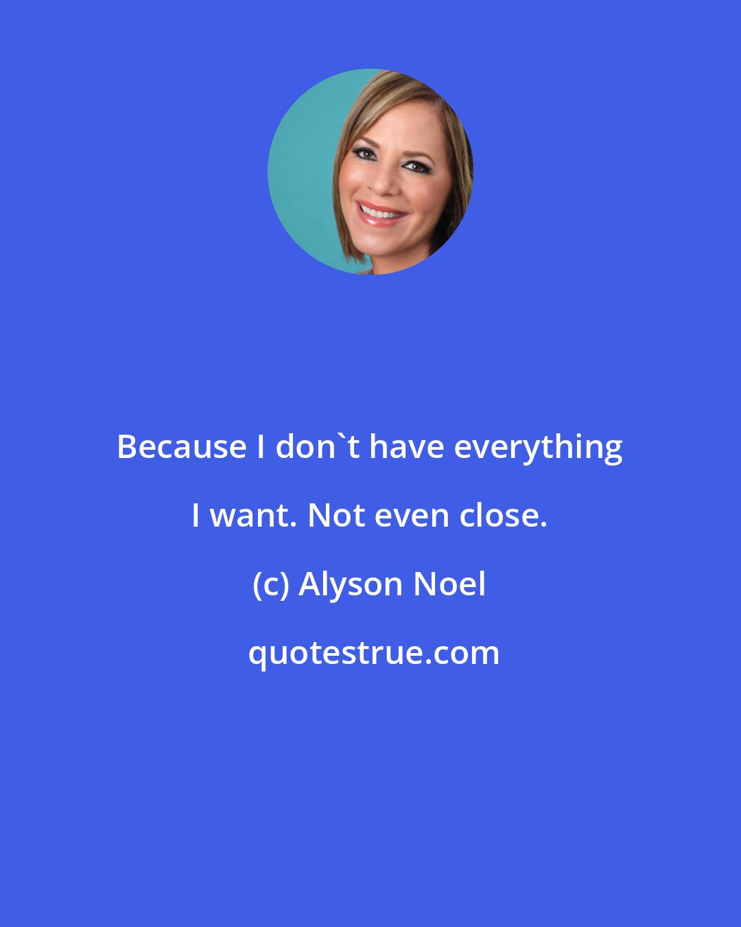 Alyson Noel: Because I don't have everything I want. Not even close.