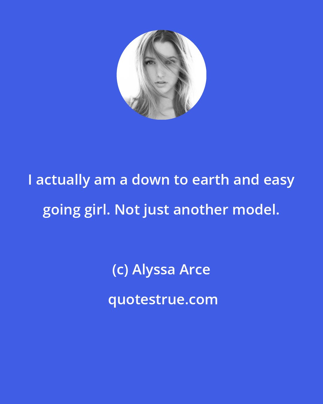 Alyssa Arce: I actually am a down to earth and easy going girl. Not just another model.