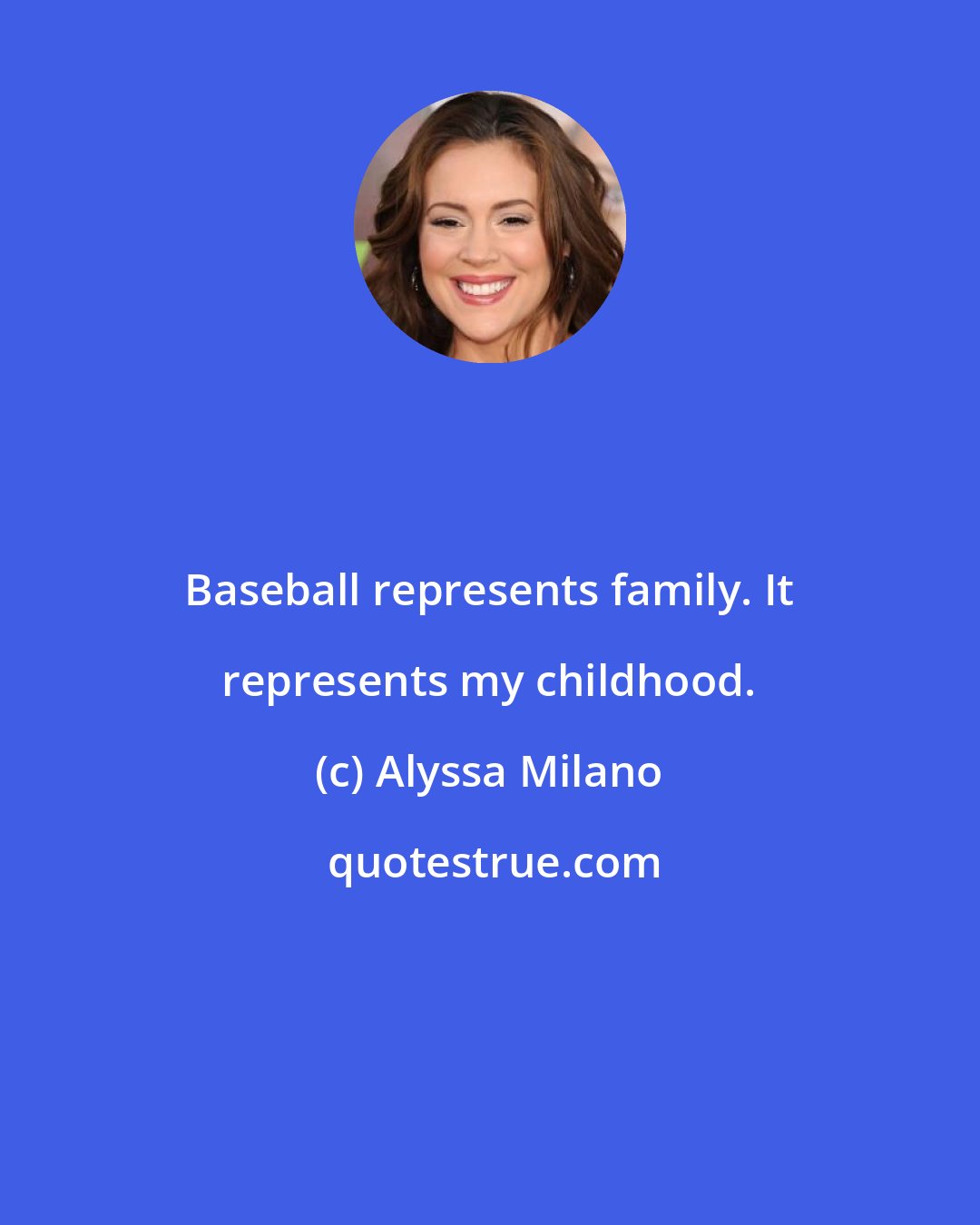 Alyssa Milano: Baseball represents family. It represents my childhood.