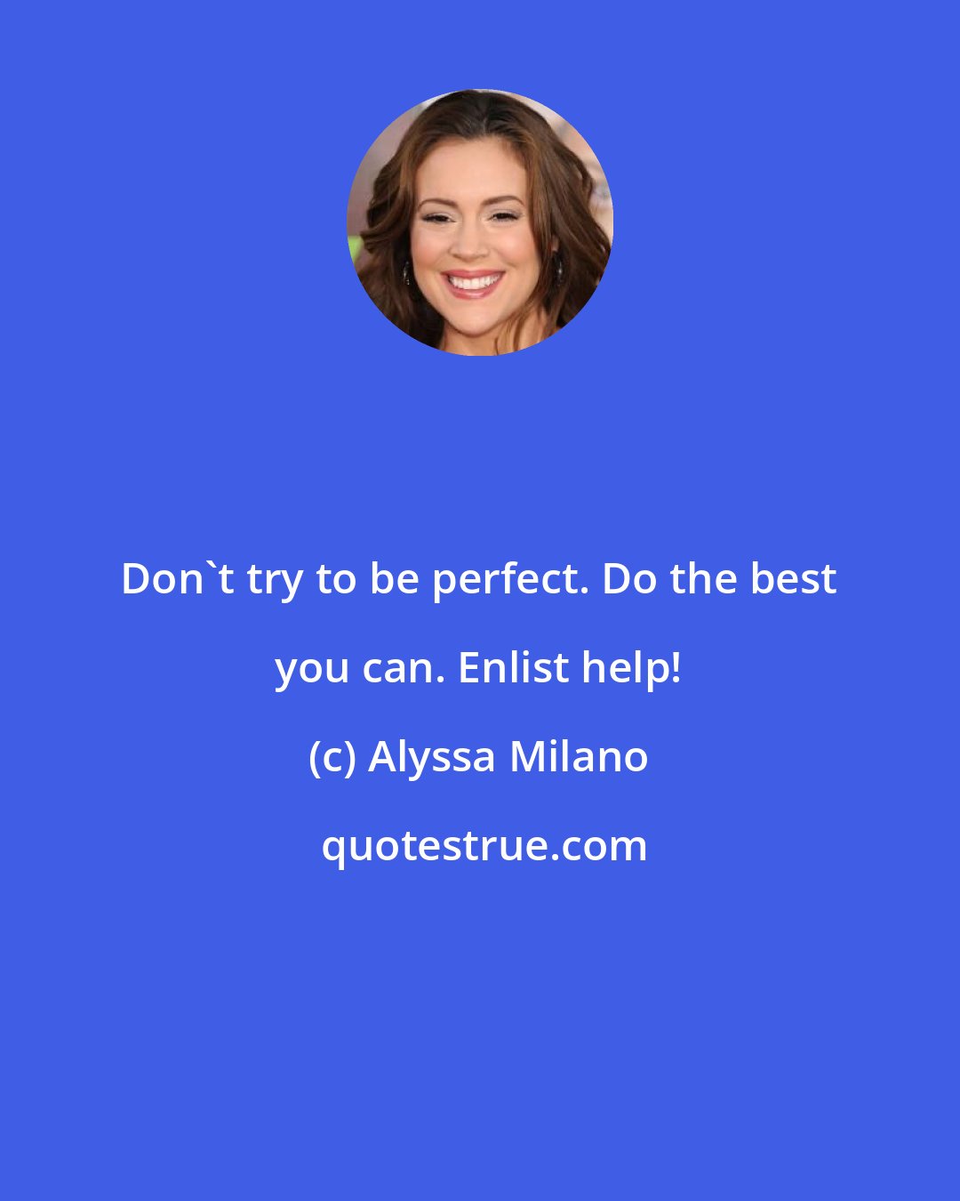 Alyssa Milano: Don't try to be perfect. Do the best you can. Enlist help!