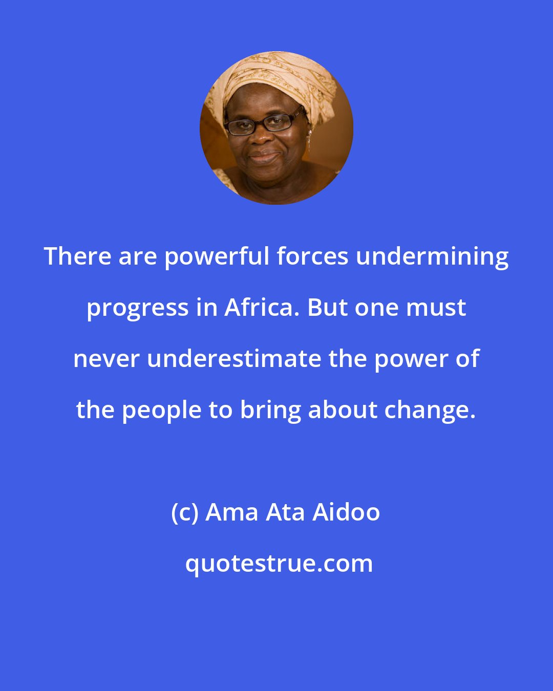 Ama Ata Aidoo: There are powerful forces undermining progress in Africa. But one must never underestimate the power of the people to bring about change.