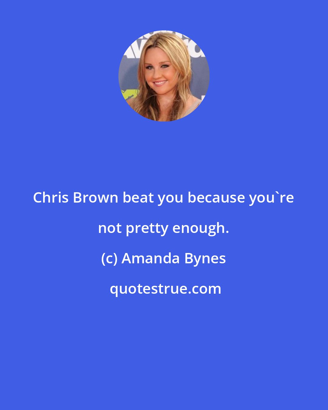 Amanda Bynes: Chris Brown beat you because you're not pretty enough.