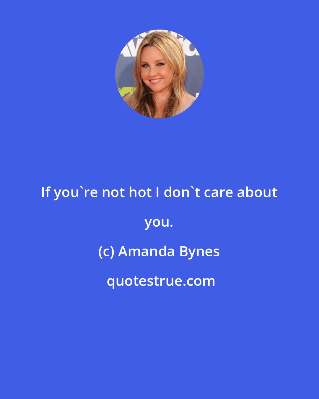 Amanda Bynes: If you're not hot I don't care about you.