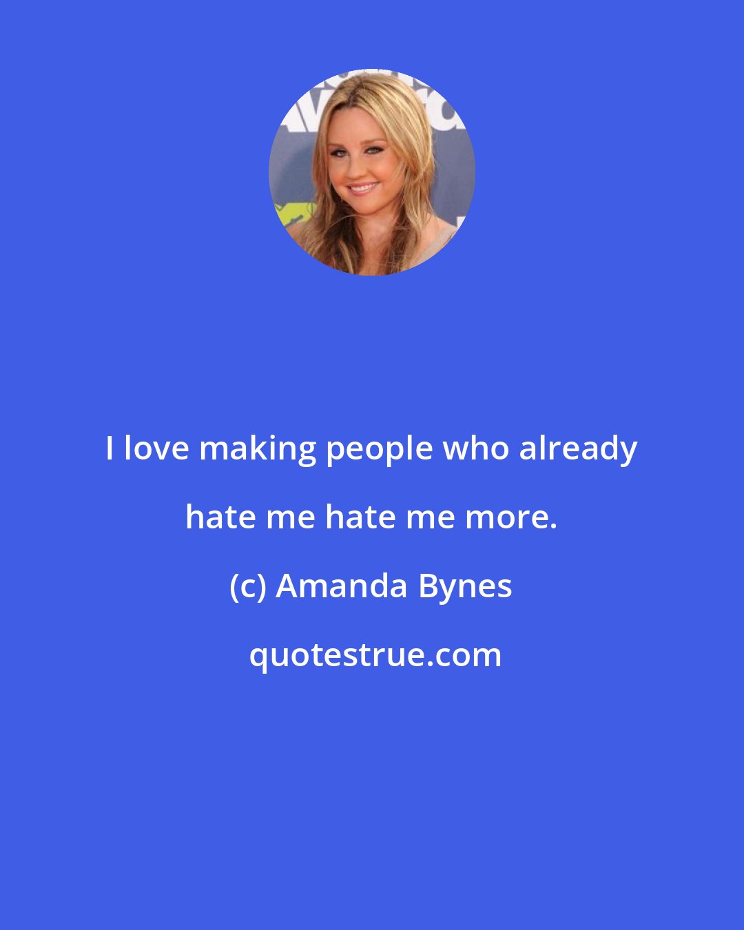 Amanda Bynes: I love making people who already hate me hate me more.