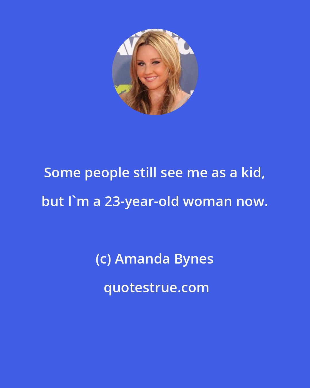 Amanda Bynes: Some people still see me as a kid, but I'm a 23-year-old woman now.