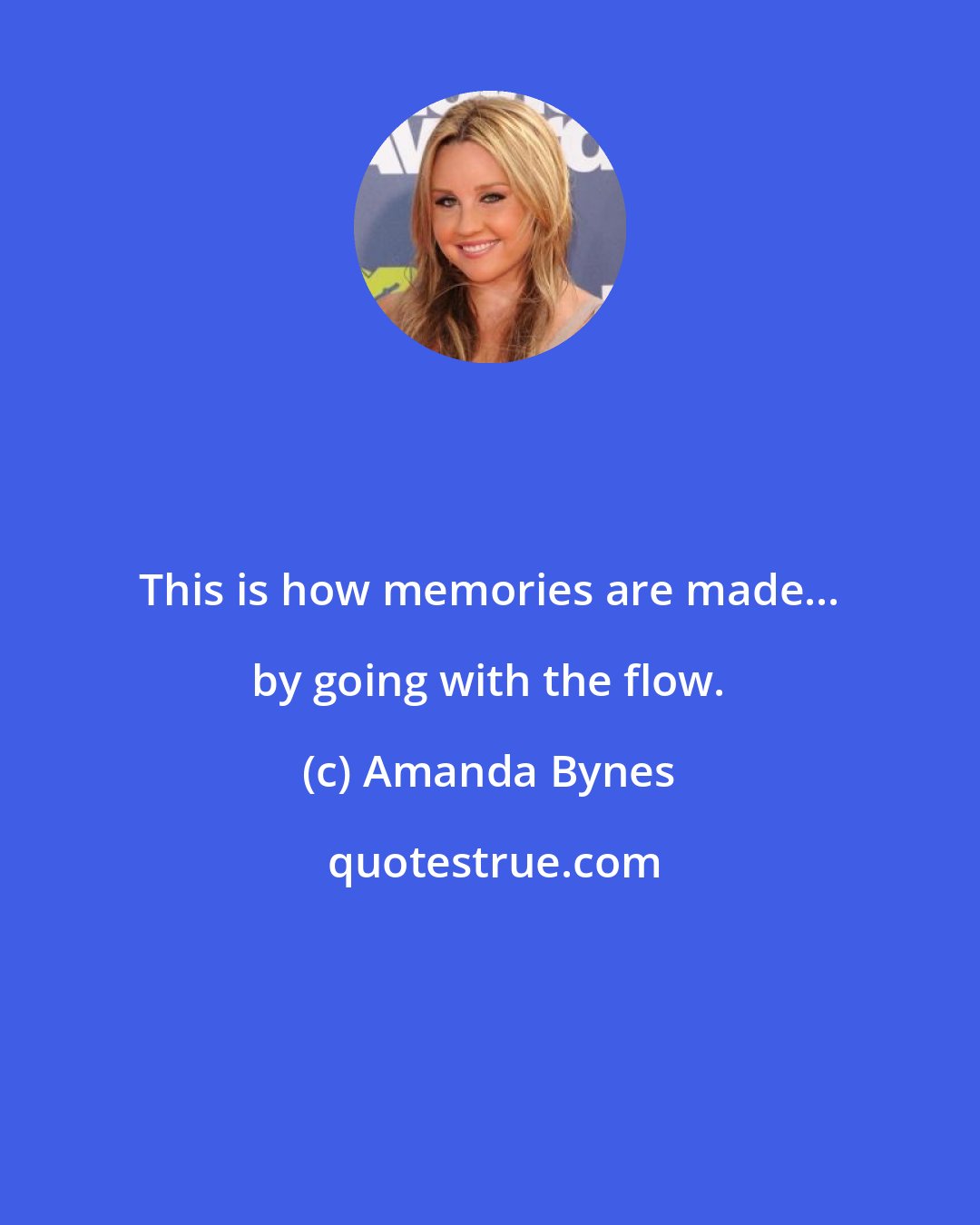 Amanda Bynes: This is how memories are made... by going with the flow.