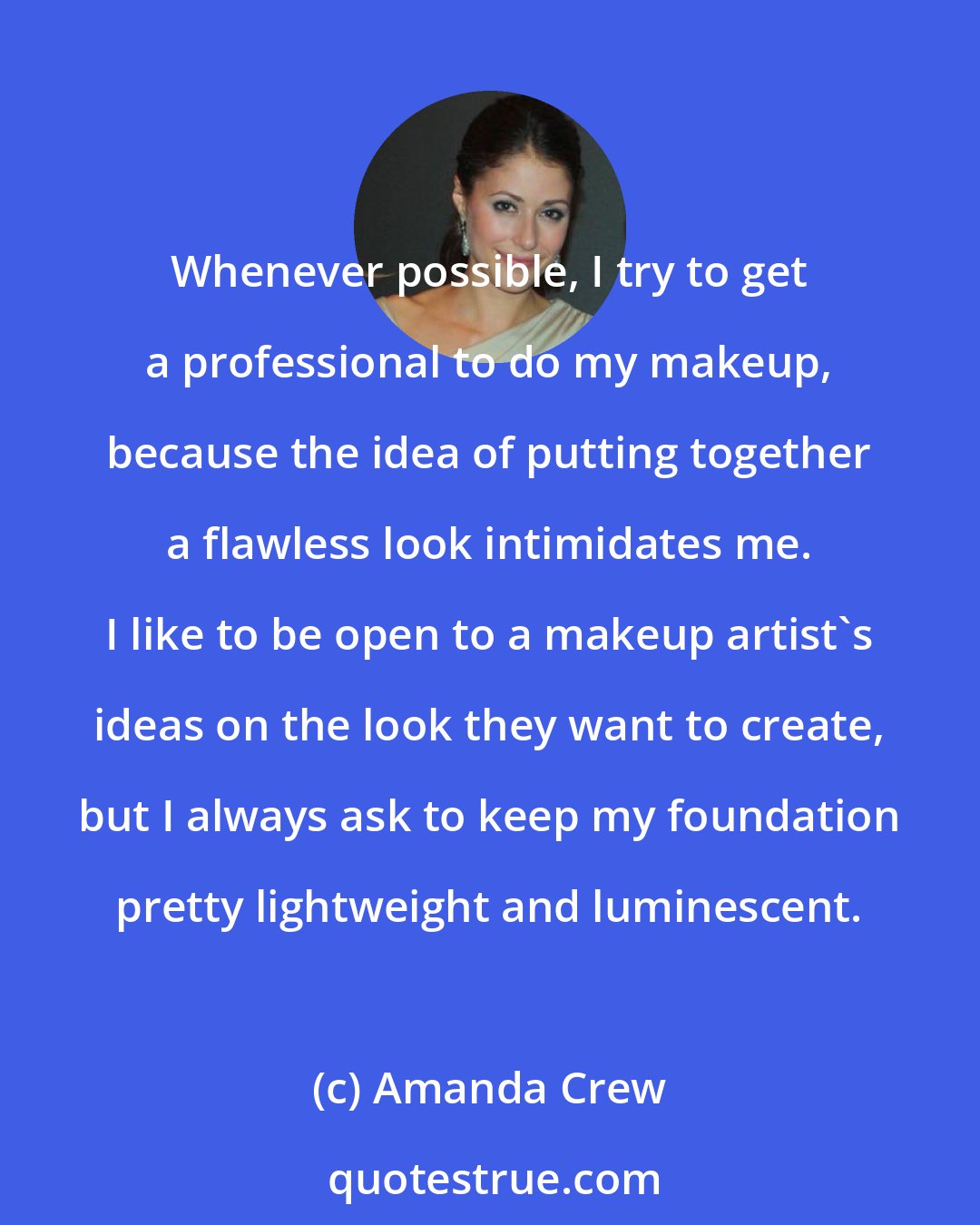 Amanda Crew: Whenever possible, I try to get a professional to do my makeup, because the idea of putting together a flawless look intimidates me. I like to be open to a makeup artist's ideas on the look they want to create, but I always ask to keep my foundation pretty lightweight and luminescent.