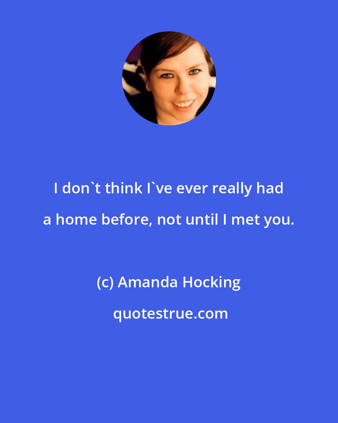 Amanda Hocking: I don't think I've ever really had a home before, not until I met you.