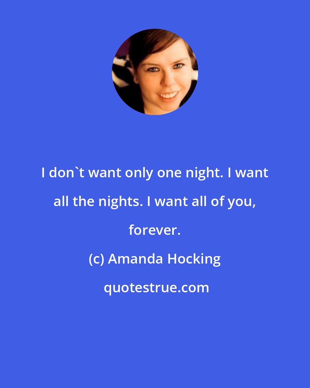 Amanda Hocking: I don't want only one night. I want all the nights. I want all of you, forever.