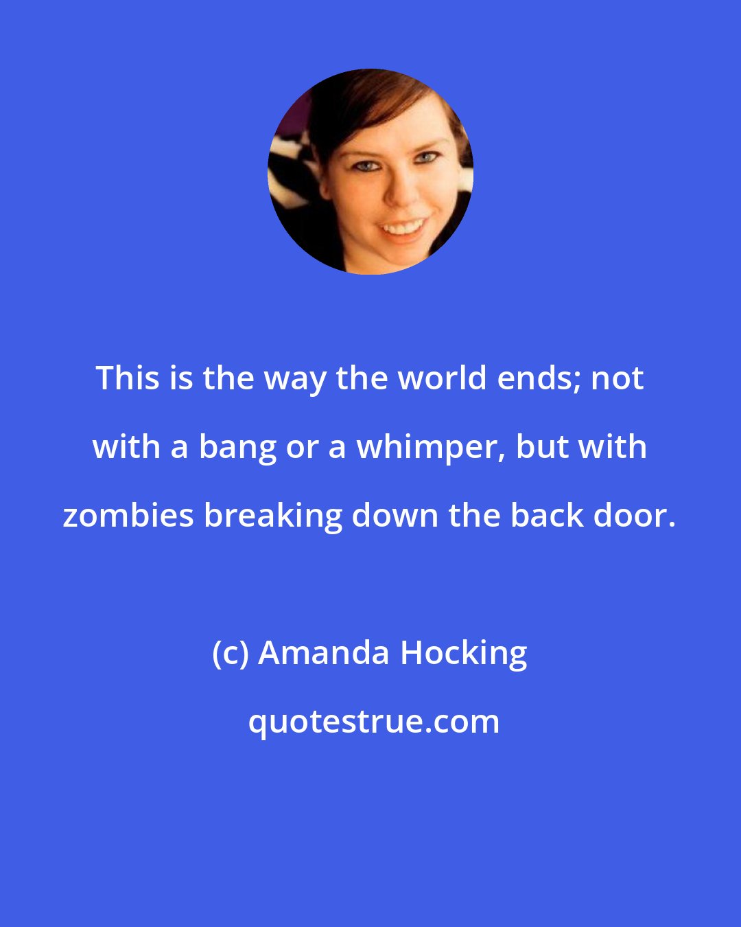 Amanda Hocking: This is the way the world ends; not with a bang or a whimper, but with zombies breaking down the back door.