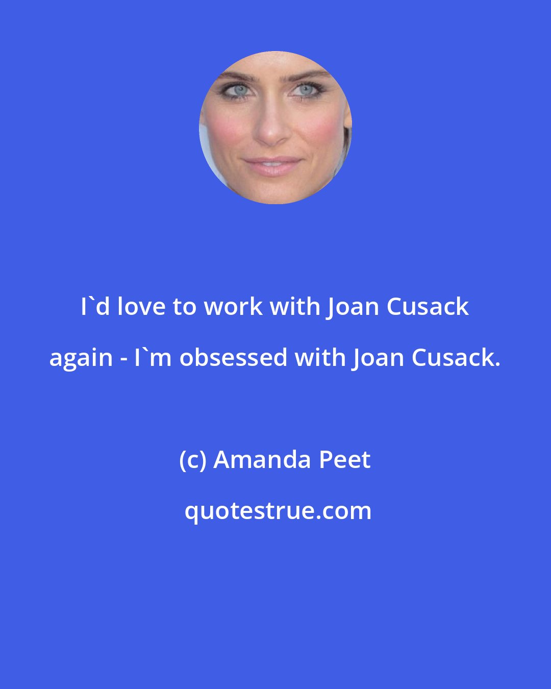 Amanda Peet: I'd love to work with Joan Cusack again - I'm obsessed with Joan Cusack.