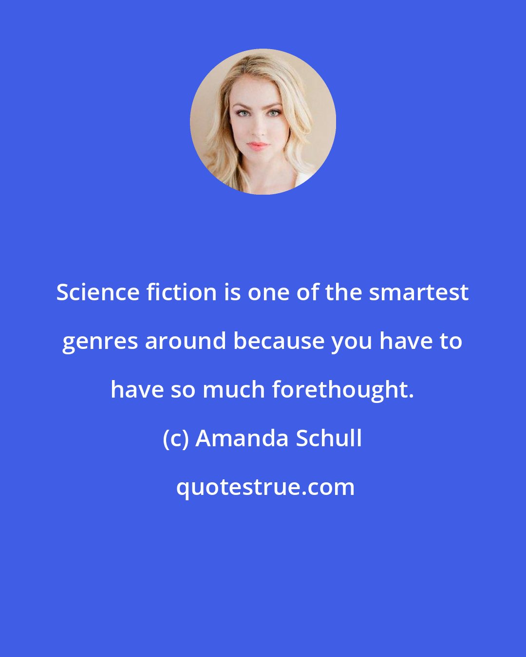 Amanda Schull: Science fiction is one of the smartest genres around because you have to have so much forethought.