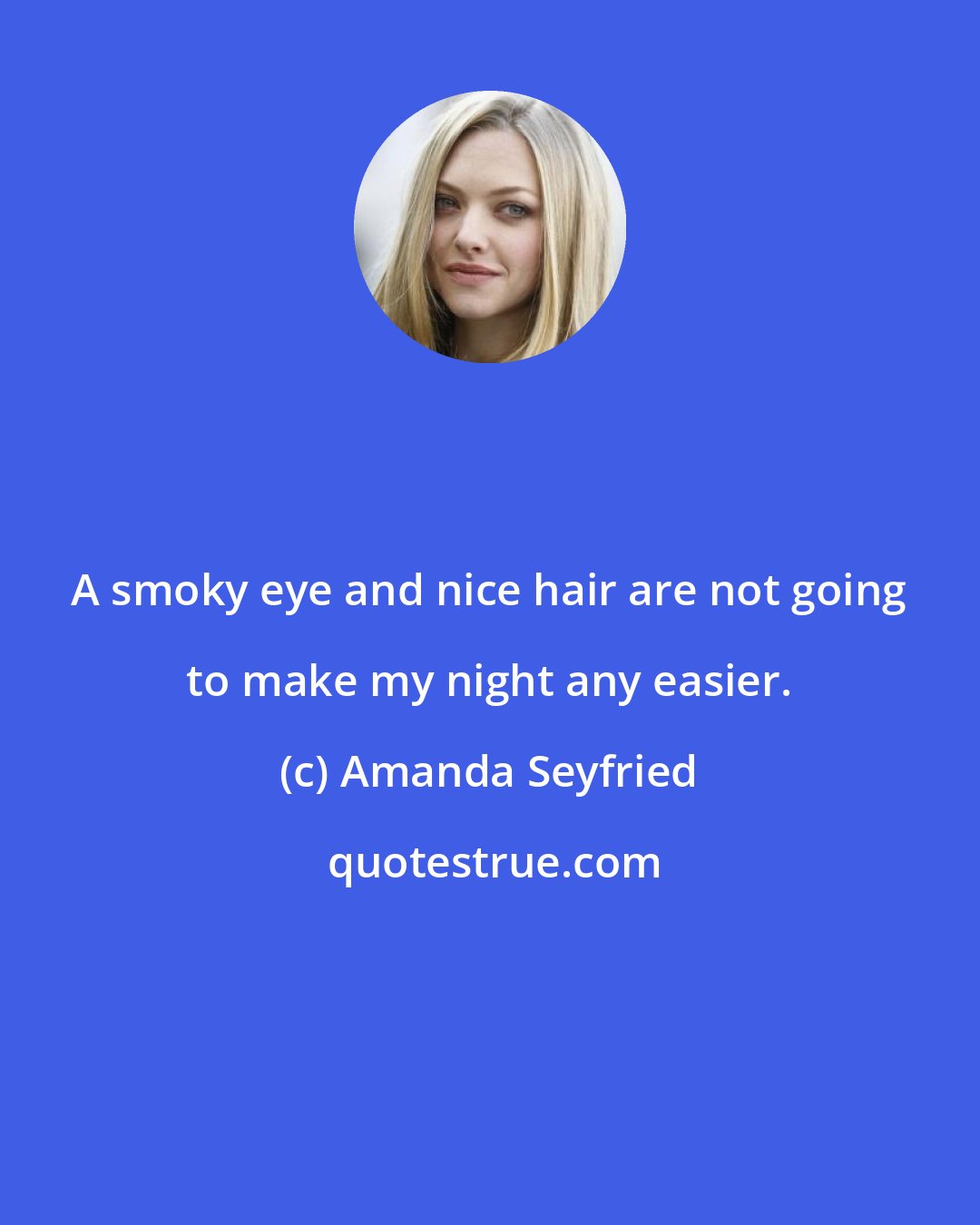 Amanda Seyfried: A smoky eye and nice hair are not going to make my night any easier.