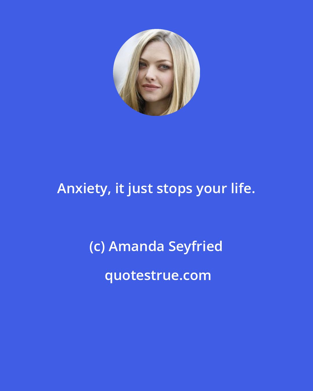 Amanda Seyfried: Anxiety, it just stops your life.