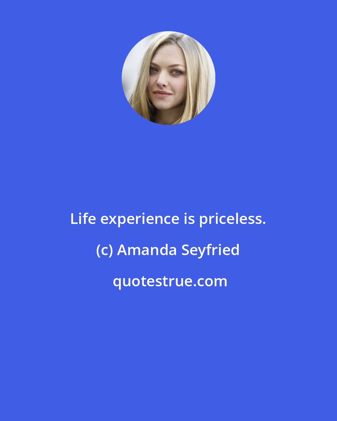 Amanda Seyfried: Life experience is priceless.