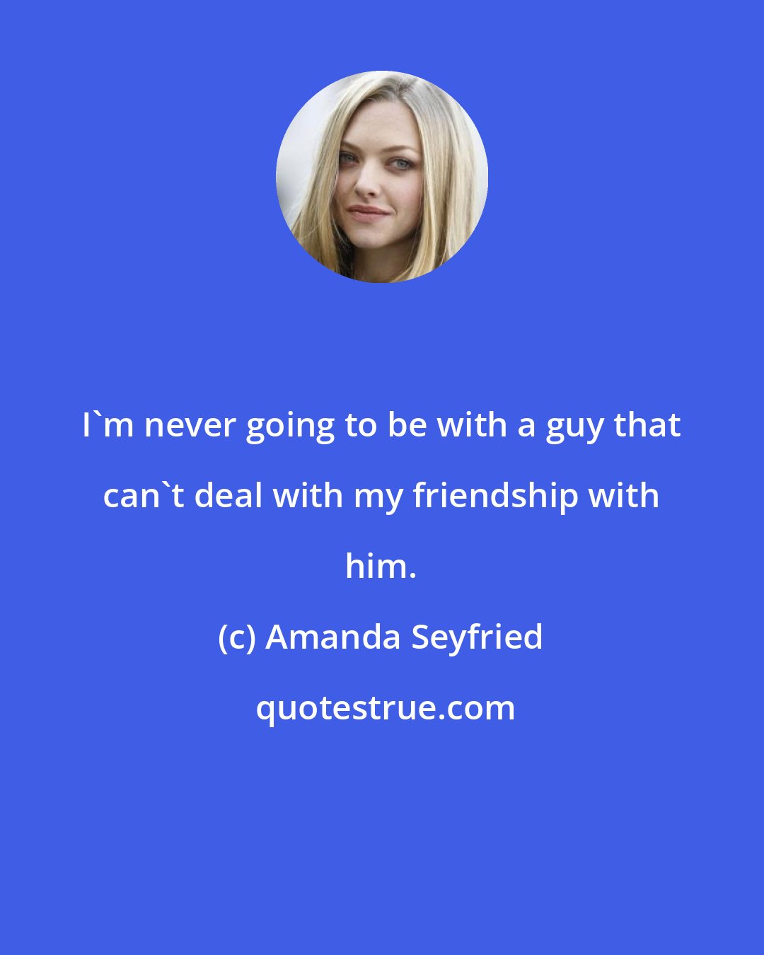 Amanda Seyfried: I'm never going to be with a guy that can't deal with my friendship with him.