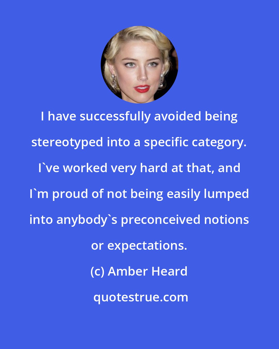 Amber Heard: I have successfully avoided being stereotyped into a specific category. I've worked very hard at that, and I'm proud of not being easily lumped into anybody's preconceived notions or expectations.