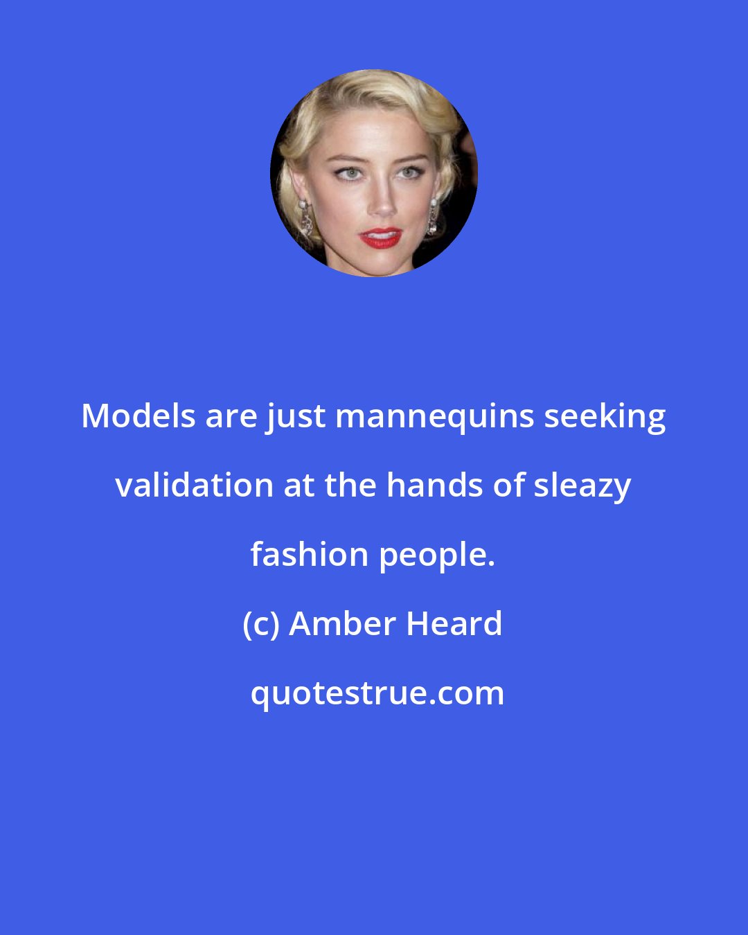 Amber Heard: Models are just mannequins seeking validation at the hands of sleazy fashion people.