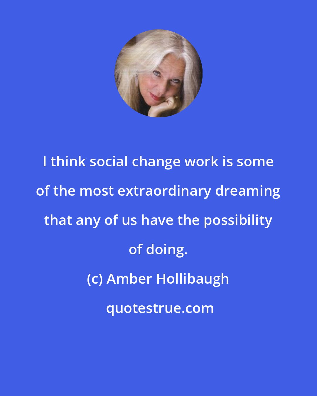 Amber Hollibaugh: I think social change work is some of the most extraordinary dreaming that any of us have the possibility of doing.