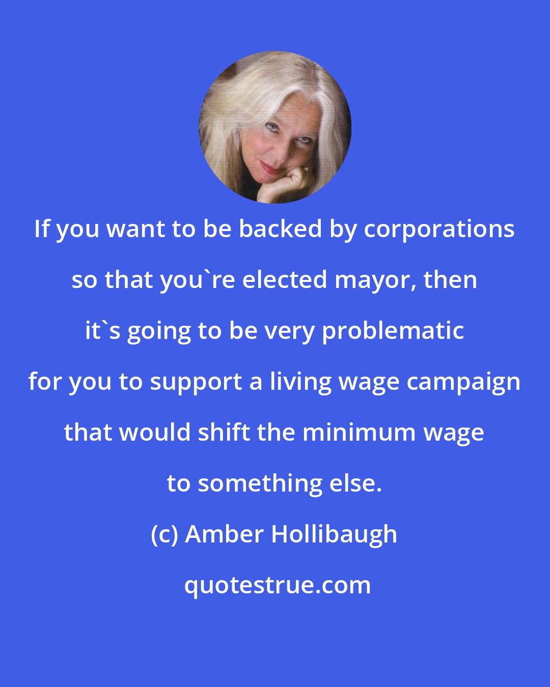 Amber Hollibaugh: If you want to be backed by corporations so that you're elected mayor, then it's going to be very problematic for you to support a living wage campaign that would shift the minimum wage to something else.