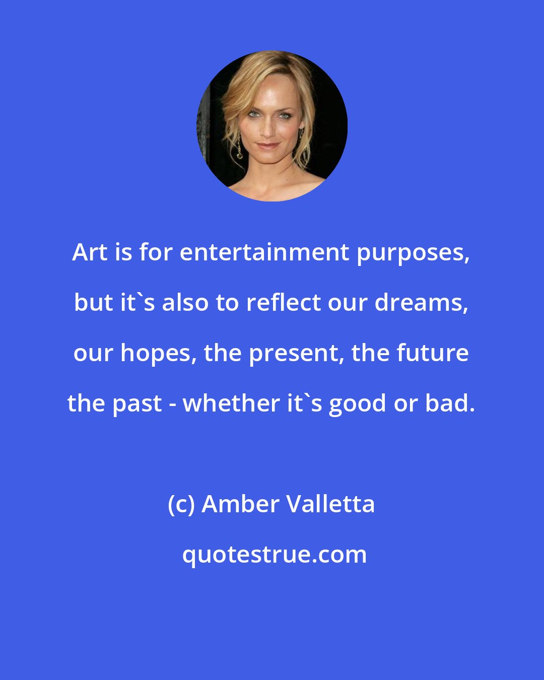 Amber Valletta: Art is for entertainment purposes, but it's also to reflect our dreams, our hopes, the present, the future the past - whether it's good or bad.