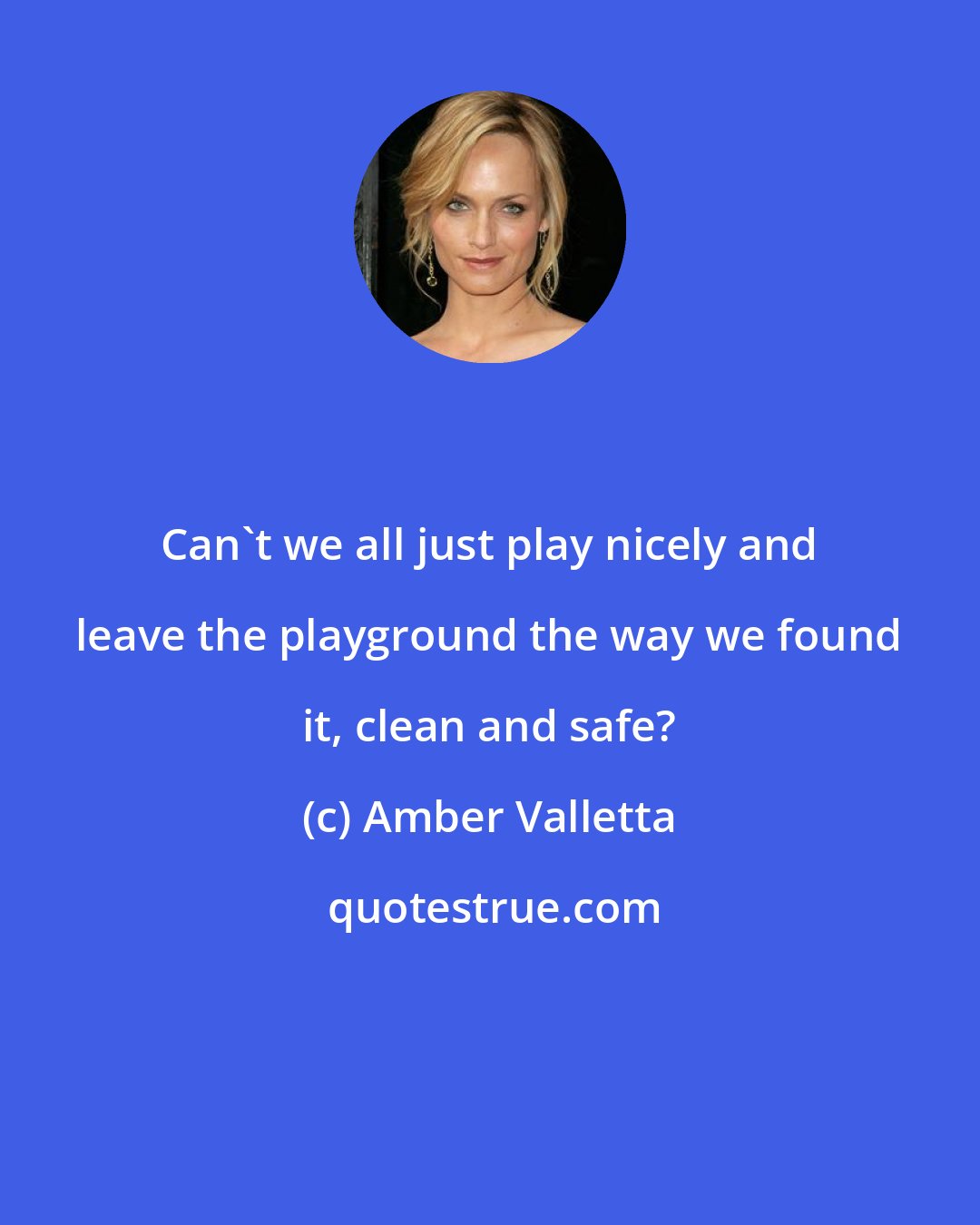 Amber Valletta: Can't we all just play nicely and leave the playground the way we found it, clean and safe?