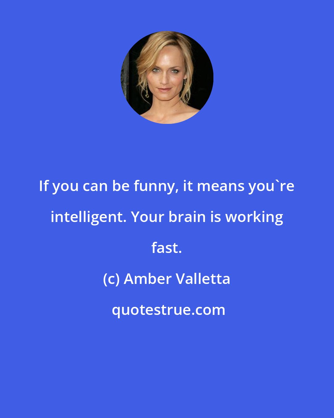 Amber Valletta: If you can be funny, it means you're intelligent. Your brain is working fast.