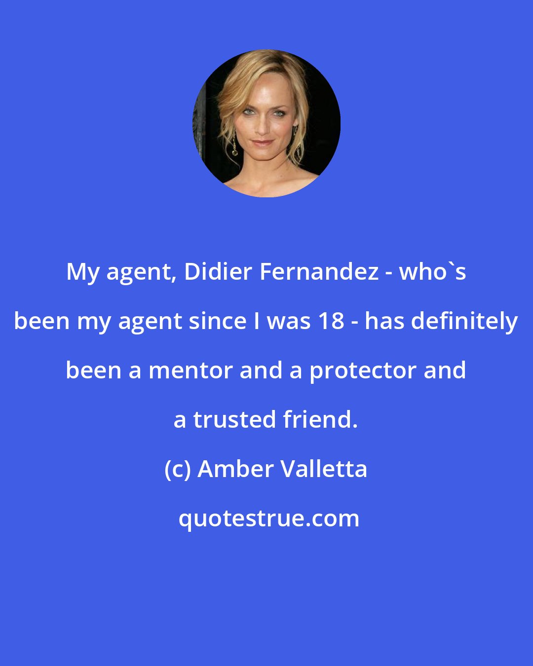 Amber Valletta: My agent, Didier Fernandez - who's been my agent since I was 18 - has definitely been a mentor and a protector and a trusted friend.