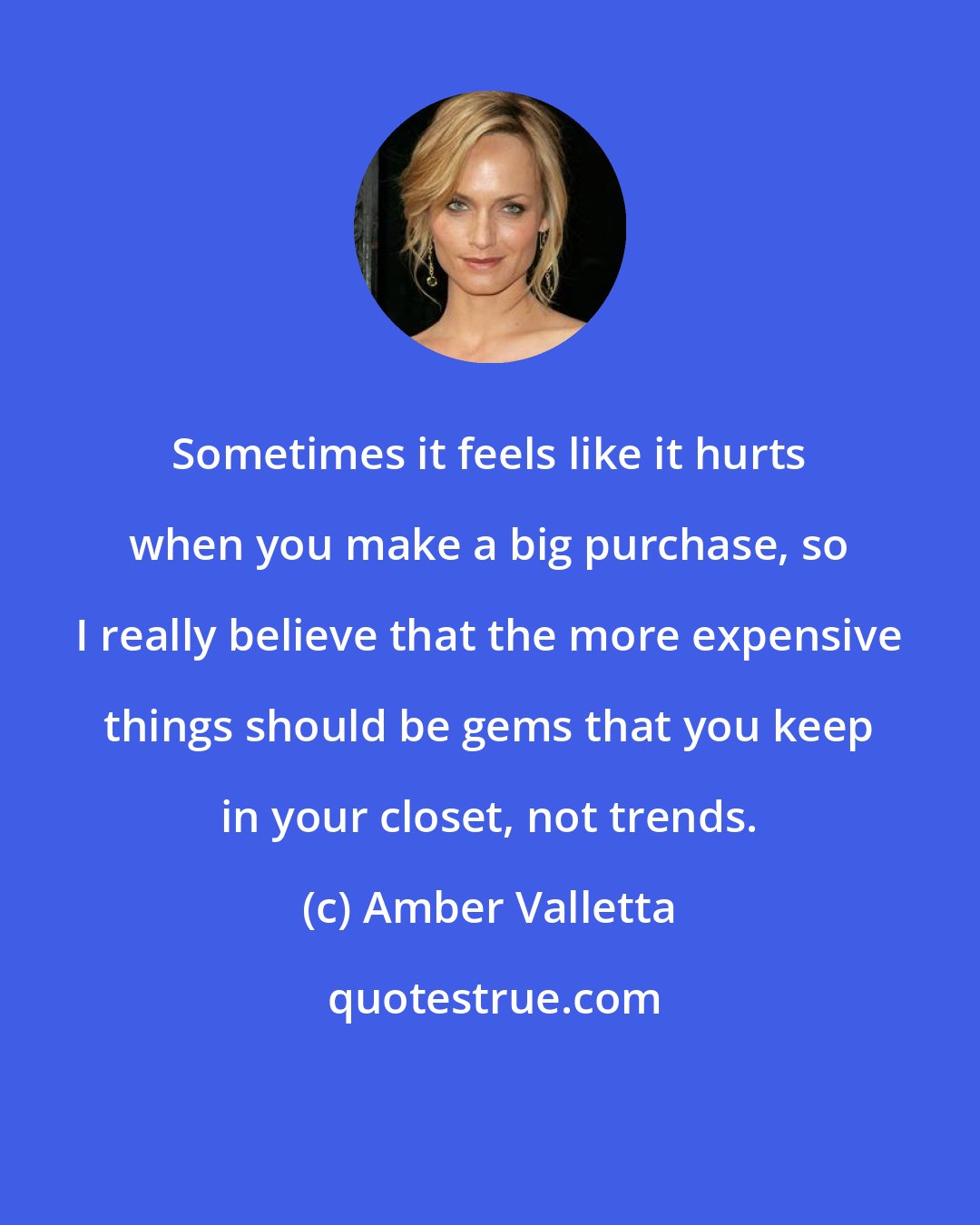 Amber Valletta: Sometimes it feels like it hurts when you make a big purchase, so I really believe that the more expensive things should be gems that you keep in your closet, not trends.